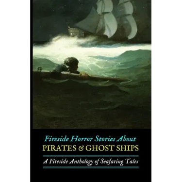 Fireside Horror Stories About Pirates & Ghost Ships: An Anthology of Seafaring Tales