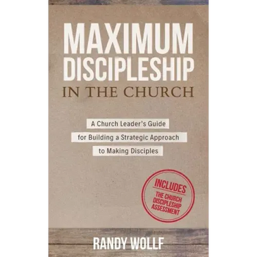 Maximum Discipleship in the Church: A Church Leader's Guide for Building a Strategic Approach to Making Disciples
