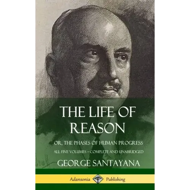The Life of Reason: or, The Phases of Human Progress - All Five Volumes, Complete and Unabridged (Hardcover)
