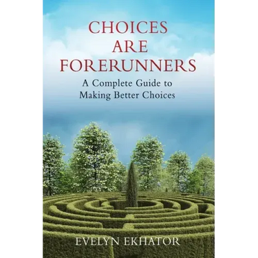Choices Are Forerunners: A Complete Guide to Making Better Choices