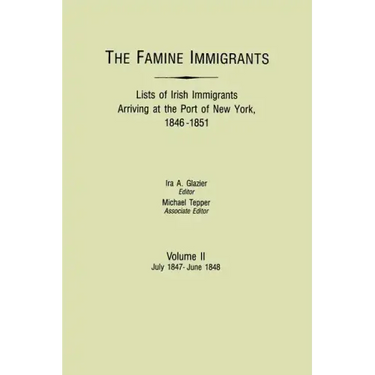 Famine Immigrants. Lists of Irish Immigrants Arriving at the Port of New York, 1846-1851. Volume II, July 1847-June 1848