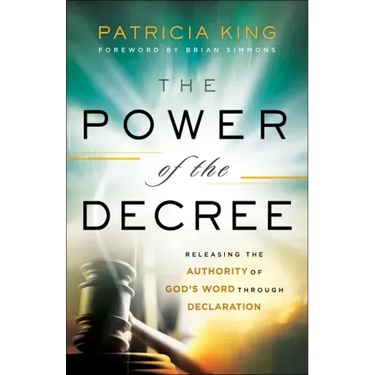 The Power of the Decree: Releasing the Authority of God's Word Through Declaration