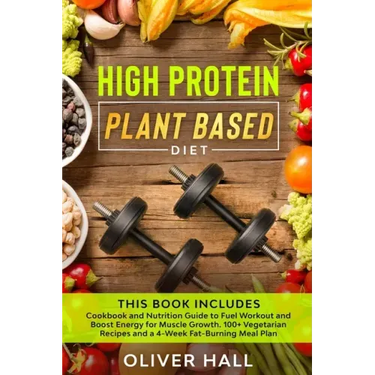 High Protein Plant Based Diet: Cookbook and Nutrition Guide to Fuel Workout and Boost Energy for Muscle Growth. 100+ Vegetarian Recipes and a 4-Week