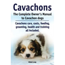 Cavachons. The Complete Owners Manual to Cavachon dogs: Cavachons care, costs, feeding, grooming, health and training all included.