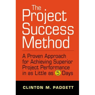 The Project Success Method: A Proven Approach for Achieving Superior Project Performance in as a Little as 5 Days