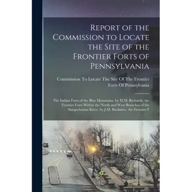 Report of the Commission to Locate the Site of the Frontier Forts of Pennsylvania: The Indian Forts of the Blue Mountains. by H.M. Richards. the Front