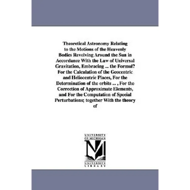 Theoretical Astronomy Relating to the Motions of the Heavenly Bodies Revolving Around the Sun in Accordance With the Law of Universal Gravitation, Emb