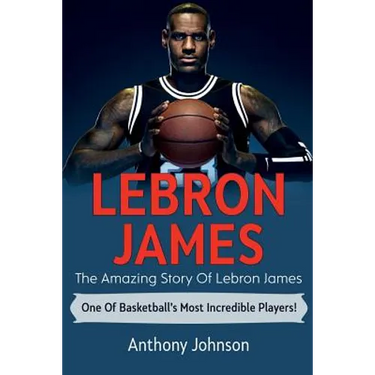 LeBron James: The amazing story of LeBron James - one of basketball's most incredible players!