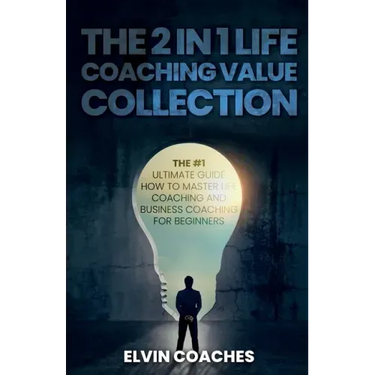 The 2 in 1 Life Coaching Value Collection: The #1 Ultimate Guide How to master Life Coaching and Business Coaching for Beginners