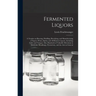 Fermented Liquors: a Treatise on Brewing, Distilling, Rectifying, and Manufacturing of Sugars, Wines, Spirits, and All Known Liquors, Inc
