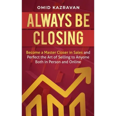 Always Be Closing: Become a master closer in sales and perfect the art of selling to anyone both in person and online