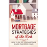 Mortgage Strategies of the Rich: How to Pay Off Your Mortgage in Less Than Seven Years