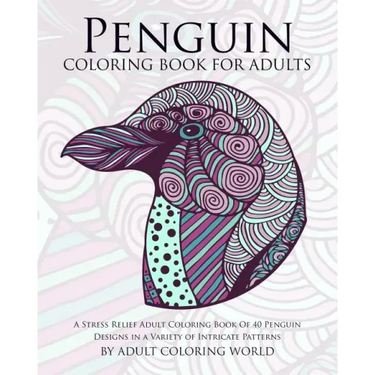 Penguin Coloring Book For Adults: A Stress Relief Adult Coloring Book Of 40 Penguin Designs in a Variety of Intricate Patterns