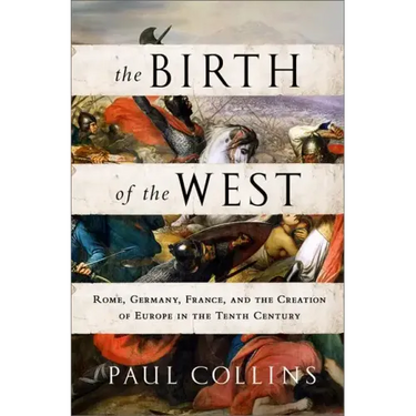 The Birth of the West: Rome, Germany, France, and the Creation of Europe in the Tenth Century