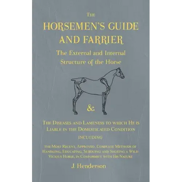 The Horsemen's Guide and Farrier - The External and Internal Structure of the Horse, and The Diseases and Lameness to which He is Liable in the Domest