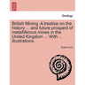 British Mining. A treatise on the history ... and future prospect of metalliferous mines in the United Kingdom ... With ... illustrations.