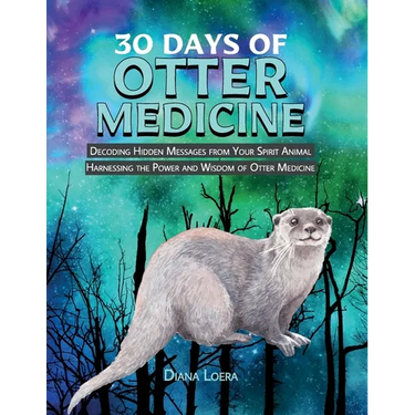 30 Days of Otter Medicine: Decoding Hidden Messages from Your Spirit Animal Harnessing the Power and Wisdom of Otter Medicine