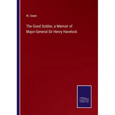 The Good Soldier, a Memoir of Major-General Sir Henry Havelock
