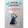 Positive Discipline: How to Raise a Capable and Confident Child through Simple and Effective Techniques of Toddler Discipline