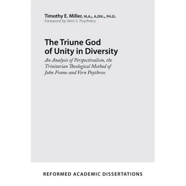 The Triune God of Unity in Diversity: An Analysis of Perspectivalism, the Trinitarian Theological Method of John Frame and Vern Poythress