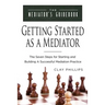 Getting Started as a Mediator: The Seven Steps to Starting and Building a Successful Meidation Practice
