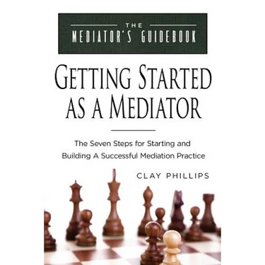 Getting Started as a Mediator: The Seven Steps to Starting and Building a Successful Meidation Practice