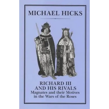 Richard III and His Rivals: Magnates and Their Motives in the Wars of the Roses