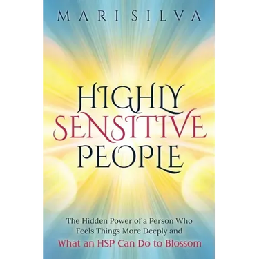 Highly Sensitive People: The Hidden Power Of a Person Who Feels Things More Deeply And What an HSP Can Do To Blossom