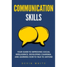 Communication Skills: Your Guide to Improving Social Intelligence, Developing Charisma, and Learning How to Talk to Anyone