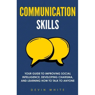 Communication Skills: Your Guide to Improving Social Intelligence, Developing Charisma, and Learning How to Talk to Anyone
