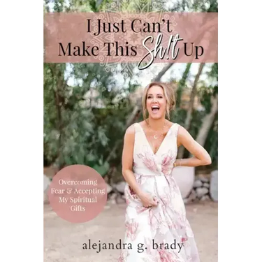 I Just Can't Make This Sh!t Up: Overcoming Fear and Accepting My Spiritual Gifts
