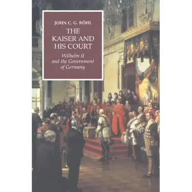 The Kaiser and His Court: Wilhelm II and the Government of Germany