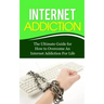 Internet Addiction: The Ultimate Guide for How to Overcome An Internet Addiction For Life