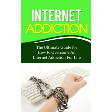 Internet Addiction: The Ultimate Guide for How to Overcome An Internet Addiction For Life