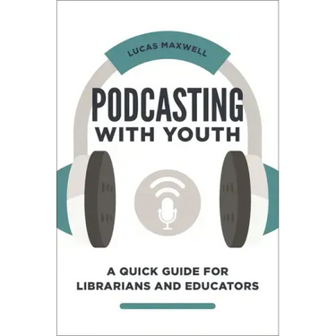 Podcasting with Youth: A Quick Guide for Librarians and Educators
