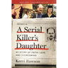 A Serial Killer's Daughter: My Story of Faith, Love, and Overcoming (an Insider's Look at the True Crime Story of the Btk Killer, Dennis Rader)