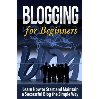 Blogging for Beginners: Learn How to Start and Maintain a Successful Blog the Simple Way