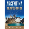 Argentina Travel Guide: A Guidebook to Explore Buenos Aires, Wine Country, and Much More in This Beautiful Country