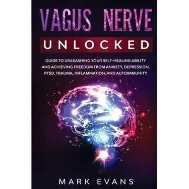 Vagus Nerve: Unlocked - Guide to Unleashing Your Self-Healing Ability and Achieving Freedom from Anxiety, Depression, PTSD, Trauma,