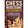 Chess Middlegame for Beginners: The Complete Tactics and Strategy Guide for Beginners