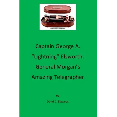 Captain George A. "lightning" Elsworth: General Morgan's Amazing Telegrapher