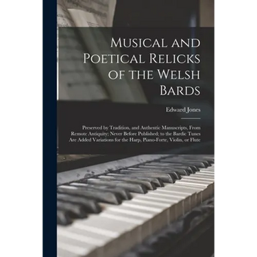 Musical and Poetical Relicks of the Welsh Bards: Preserved by Tradition, and Authentic Manuscripts, From Remote Antiquity; Never Before Published; to
