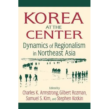 Korea at the Center: Dynamics of Regionalism in Northeast Asia: Dynamics of Regionalism in Northeast Asia