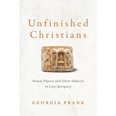 Unfinished Christians: Ritual Objects and Silent Subjects in Late Antiquity