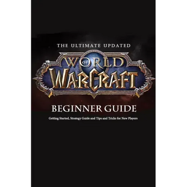 The Ultimate Updated World of Warcraft Beginner Guide: : Everything Newbie Need to Know about World of Warcraft