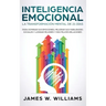 Inteligencia Emocional: La transformación mental de 21 días para dominar sus emociones, mejorar sus habilidades sociales y lograr mejores y má