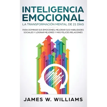 Inteligencia Emocional: La transformación mental de 21 días para dominar sus emociones, mejorar sus habilidades sociales y lograr mejores y má