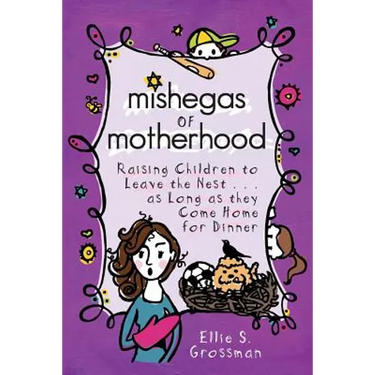 Mishegas of Motherhood. Raising Children to Leave the Nest...as Long as They Come Home for Dinner.
