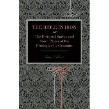 The Bible in Iron;: or, The Pictured Stoves and Stove Plates of The Pennsylvania Germans