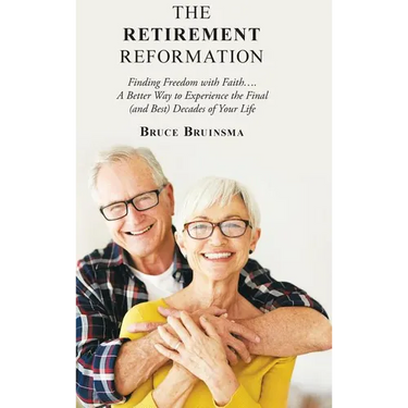The Retirement Reformation: Finding Freedom with Faith.... a Better Way to Experience the Final (And Best) Decades of Your Life